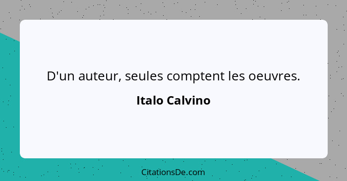 D'un auteur, seules comptent les oeuvres.... - Italo Calvino