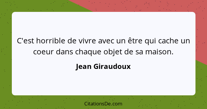 C'est horrible de vivre avec un être qui cache un coeur dans chaque objet de sa maison.... - Jean Giraudoux