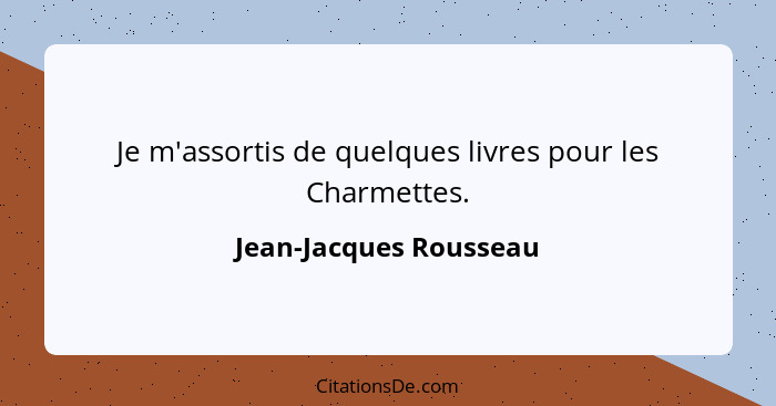 Je m'assortis de quelques livres pour les Charmettes.... - Jean-Jacques Rousseau