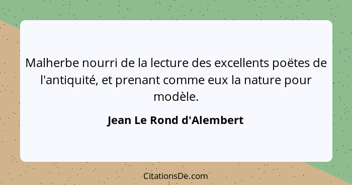 Malherbe nourri de la lecture des excellents poëtes de l'antiquité, et prenant comme eux la nature pour modèle.... - Jean Le Rond d'Alembert