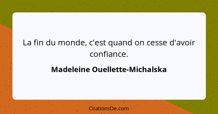 La fin du monde, c'est quand on cesse d'avoir confiance.... - Madeleine Ouellette-Michalska