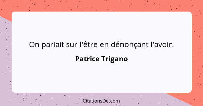 On pariait sur l'être en dénonçant l'avoir.... - Patrice Trigano