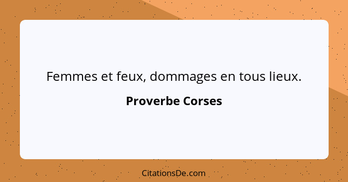 Femmes et feux, dommages en tous lieux.... - Proverbe Corses