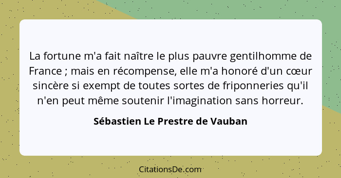 La fortune m'a fait naître le plus pauvre gentilhomme de France ; mais en récompense, elle m'a honoré d'un cœur... - Sébastien Le Prestre de Vauban