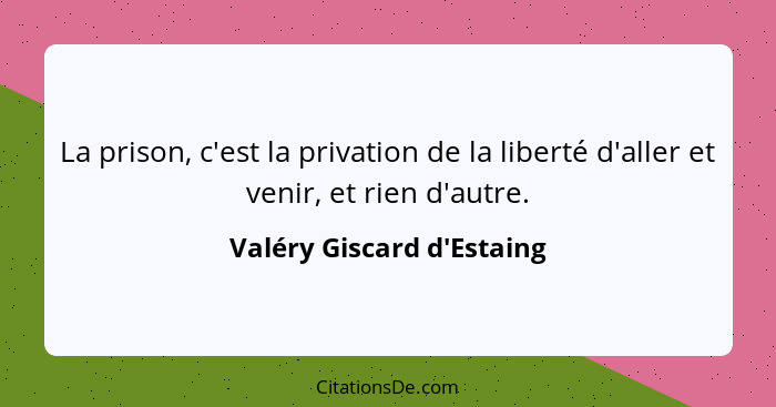 La prison, c'est la privation de la liberté d'aller et venir, et rien d'autre.... - Valéry Giscard d'Estaing