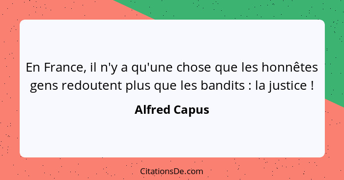 En France, il n'y a qu'une chose que les honnêtes gens redoutent plus que les bandits : la justice !... - Alfred Capus