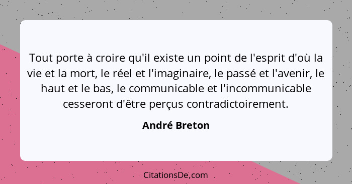 Tout porte à croire qu'il existe un point de l'esprit d'où la vie et la mort, le réel et l'imaginaire, le passé et l'avenir, le haut et... - André Breton