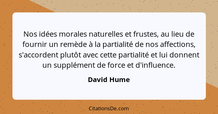 Nos idées morales naturelles et frustes, au lieu de fournir un remède à la partialité de nos affections, s'accordent plutôt avec cette pa... - David Hume