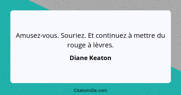 Amusez-vous. Souriez. Et continuez à mettre du rouge à lèvres.... - Diane Keaton