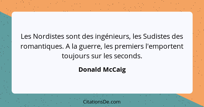 Les Nordistes sont des ingénieurs, les Sudistes des romantiques. A la guerre, les premiers l'emportent toujours sur les seconds.... - Donald McCaig