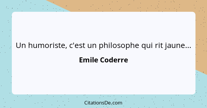 Un humoriste, c'est un philosophe qui rit jaune...... - Emile Coderre