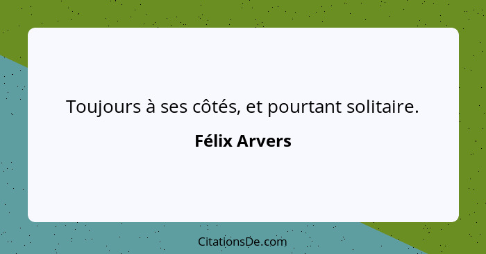 Toujours à ses côtés, et pourtant solitaire.... - Félix Arvers