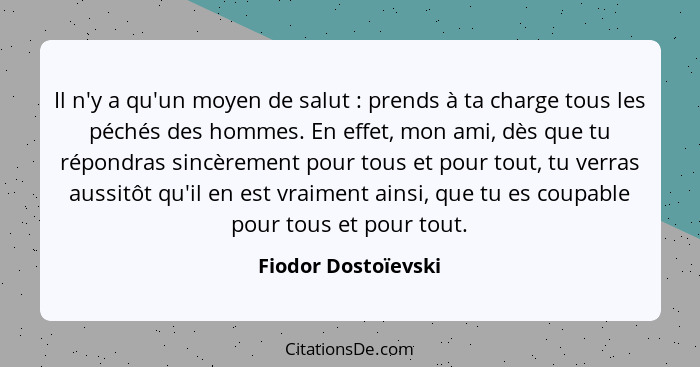 Il n'y a qu'un moyen de salut : prends à ta charge tous les péchés des hommes. En effet, mon ami, dès que tu répondras sincè... - Fiodor Dostoïevski