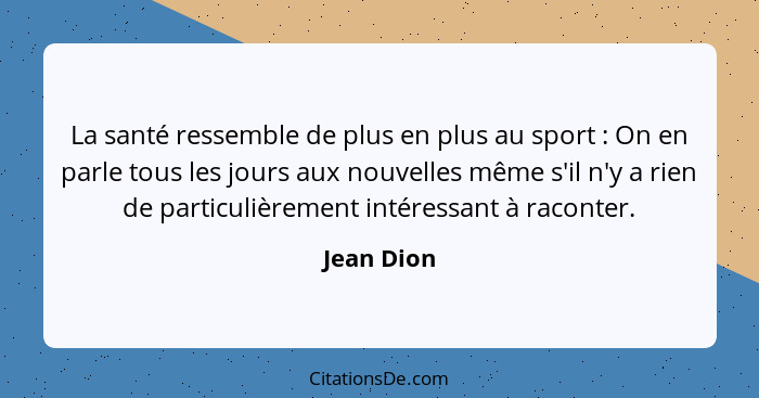 La santé ressemble de plus en plus au sport : On en parle tous les jours aux nouvelles même s'il n'y a rien de particulièrement intér... - Jean Dion