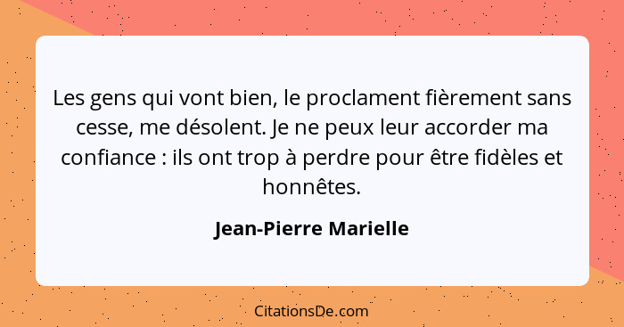 Les gens qui vont bien, le proclament fièrement sans cesse, me désolent. Je ne peux leur accorder ma confiance : ils ont t... - Jean-Pierre Marielle