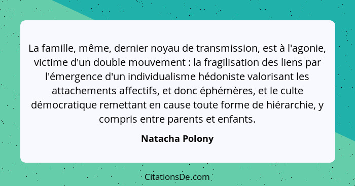 La famille, même, dernier noyau de transmission, est à l'agonie, victime d'un double mouvement : la fragilisation des liens par... - Natacha Polony