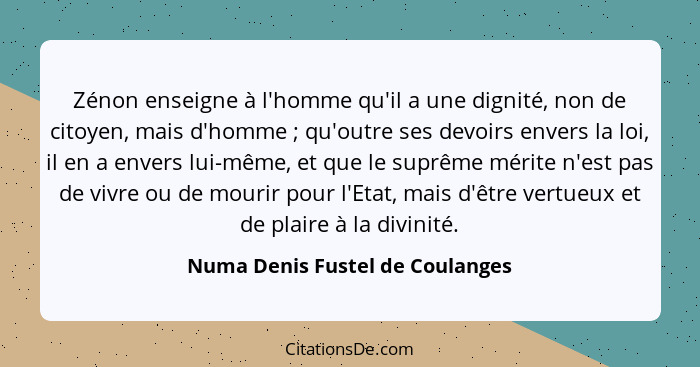 Zénon enseigne à l'homme qu'il a une dignité, non de citoyen, mais d'homme ; qu'outre ses devoirs envers la loi,... - Numa Denis Fustel de Coulanges