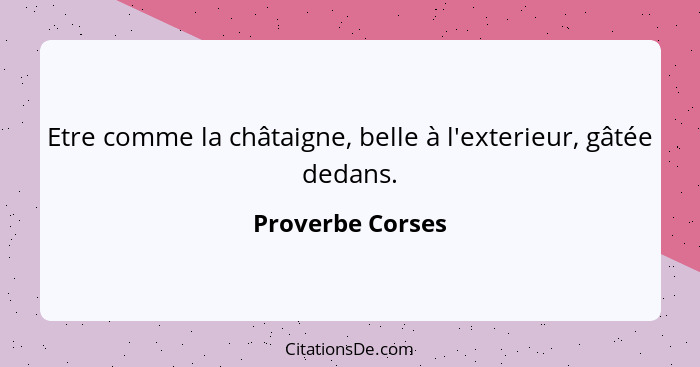 Etre comme la châtaigne, belle à l'exterieur, gâtée dedans.... - Proverbe Corses