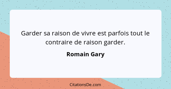 Garder sa raison de vivre est parfois tout le contraire de raison garder.... - Romain Gary