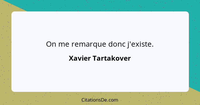 On me remarque donc j'existe.... - Xavier Tartakover