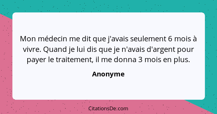 Mon médecin me dit que j'avais seulement 6 mois à vivre. Quand je lui dis que je n'avais d'argent pour payer le traitement, il me donna 3 mo... - Anonyme