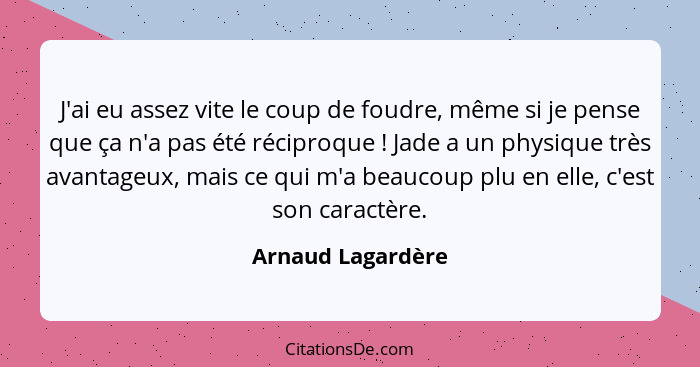 J'ai eu assez vite le coup de foudre, même si je pense que ça n'a pas été réciproque ! Jade a un physique très avantageux, mai... - Arnaud Lagardère