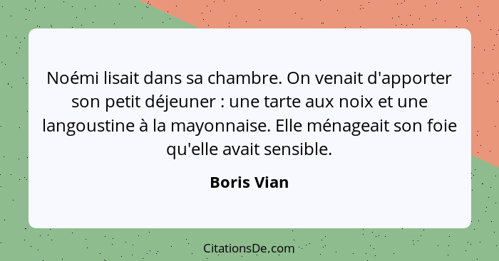 Noémi lisait dans sa chambre. On venait d'apporter son petit déjeuner : une tarte aux noix et une langoustine à la mayonnaise. Elle... - Boris Vian