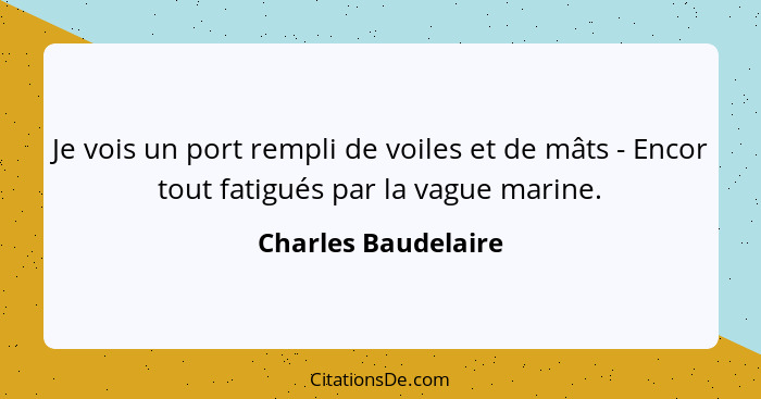 Je vois un port rempli de voiles et de mâts - Encor tout fatigués par la vague marine.... - Charles Baudelaire
