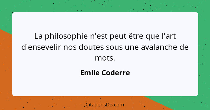 La philosophie n'est peut être que l'art d'ensevelir nos doutes sous une avalanche de mots.... - Emile Coderre
