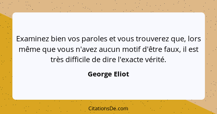 Examinez bien vos paroles et vous trouverez que, lors même que vous n'avez aucun motif d'être faux, il est très difficile de dire l'exa... - George Eliot