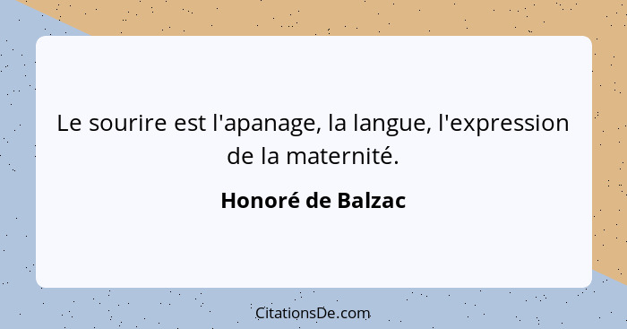 Le sourire est l'apanage, la langue, l'expression de la maternité.... - Honoré de Balzac