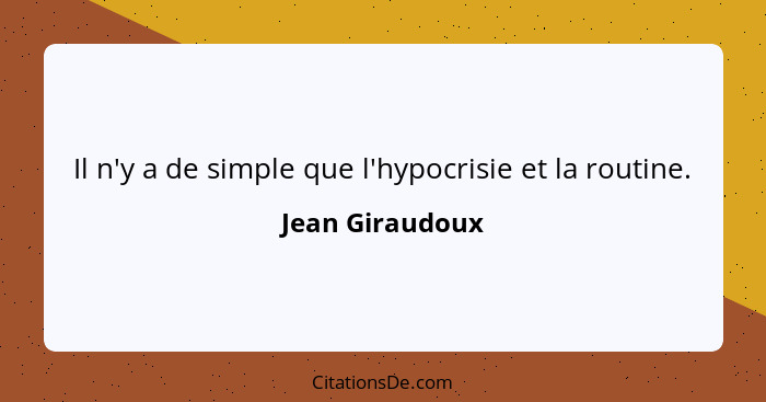 Il n'y a de simple que l'hypocrisie et la routine.... - Jean Giraudoux