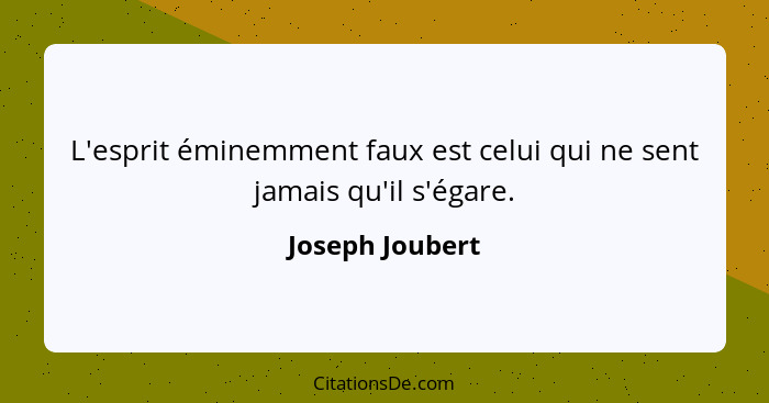 L'esprit éminemment faux est celui qui ne sent jamais qu'il s'égare.... - Joseph Joubert