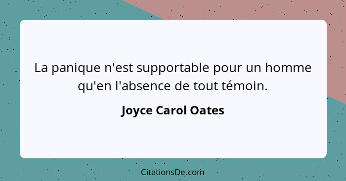 La panique n'est supportable pour un homme qu'en l'absence de tout témoin.... - Joyce Carol Oates