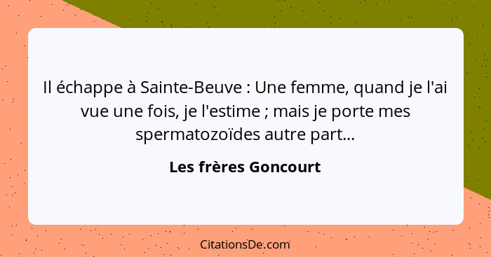 Il échappe à Sainte-Beuve : Une femme, quand je l'ai vue une fois, je l'estime ; mais je porte mes spermatozoïdes autr... - Les frères Goncourt