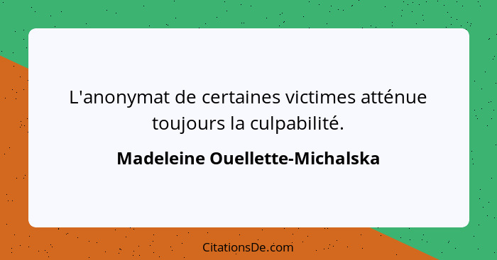 L'anonymat de certaines victimes atténue toujours la culpabilité.... - Madeleine Ouellette-Michalska
