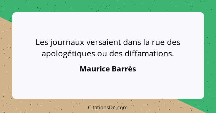 Les journaux versaient dans la rue des apologétiques ou des diffamations.... - Maurice Barrès