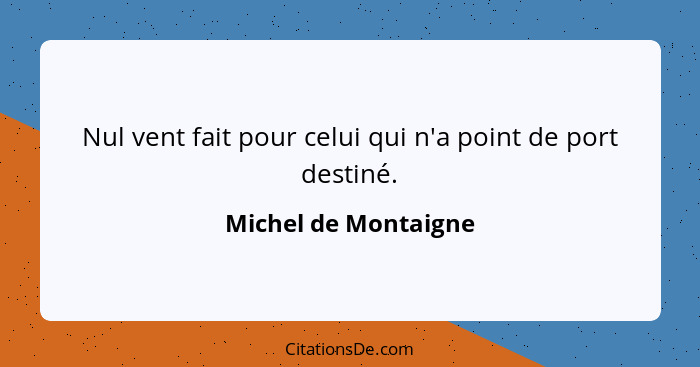 Nul vent fait pour celui qui n'a point de port destiné.... - Michel de Montaigne