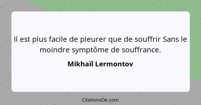 Il est plus facile de pleurer que de souffrir Sans le moindre symptôme de souffrance.... - Mikhaïl Lermontov
