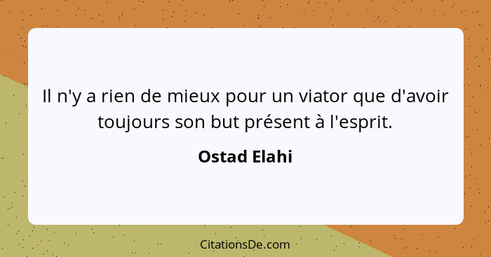 Il n'y a rien de mieux pour un viator que d'avoir toujours son but présent à l'esprit.... - Ostad Elahi