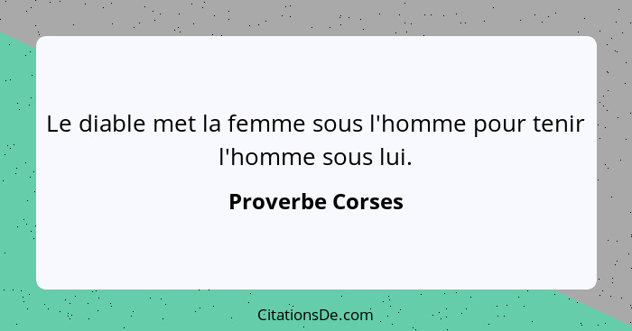 Le diable met la femme sous l'homme pour tenir l'homme sous lui.... - Proverbe Corses