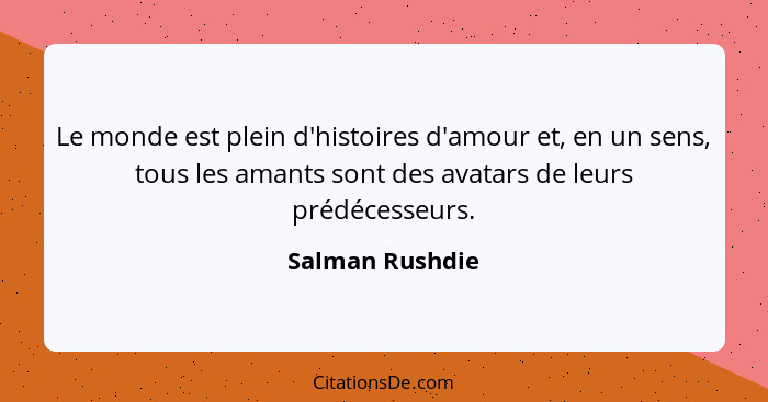 Le monde est plein d'histoires d'amour et, en un sens, tous les amants sont des avatars de leurs prédécesseurs.... - Salman Rushdie