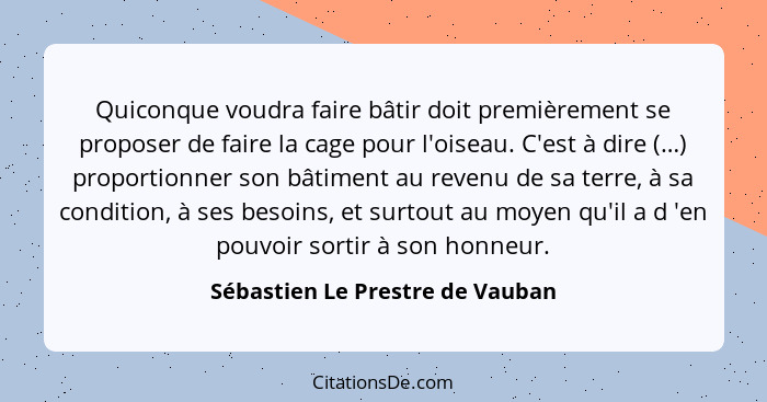 Quiconque voudra faire bâtir doit premièrement se proposer de faire la cage pour l'oiseau. C'est à dire (…) proportio... - Sébastien Le Prestre de Vauban