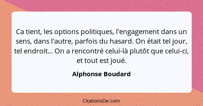 Ca tient, les options politiques, l'engagement dans un sens, dans l'autre, parfois du hasard. On était tel jour, tel endroit... On... - Alphonse Boudard