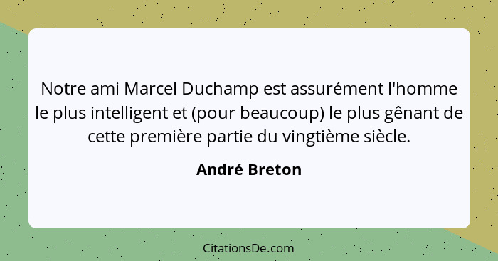 Notre ami Marcel Duchamp est assurément l'homme le plus intelligent et (pour beaucoup) le plus gênant de cette première partie du vingt... - André Breton