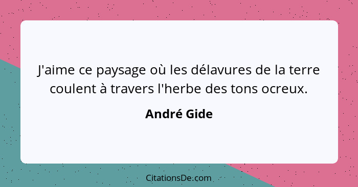 J'aime ce paysage où les délavures de la terre coulent à travers l'herbe des tons ocreux.... - André Gide