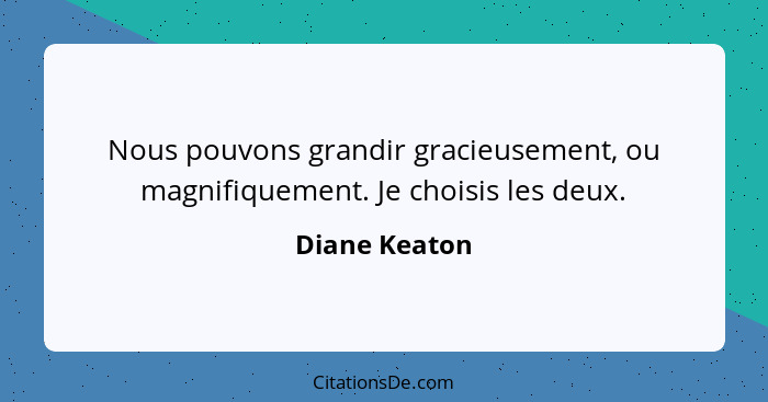 Nous pouvons grandir gracieusement, ou magnifiquement. Je choisis les deux.... - Diane Keaton
