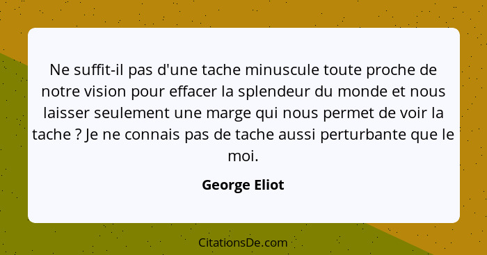 Ne suffit-il pas d'une tache minuscule toute proche de notre vision pour effacer la splendeur du monde et nous laisser seulement une ma... - George Eliot