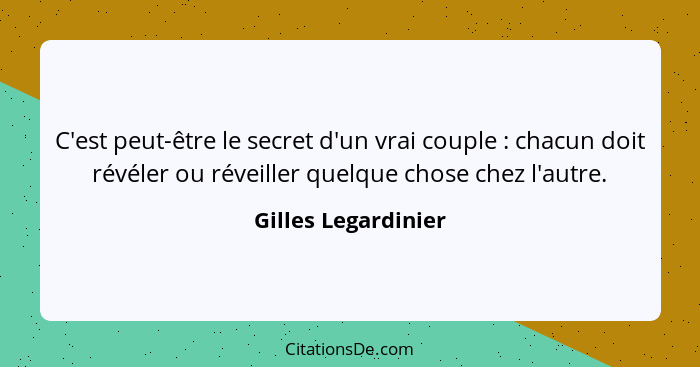 C'est peut-être le secret d'un vrai couple : chacun doit révéler ou réveiller quelque chose chez l'autre.... - Gilles Legardinier