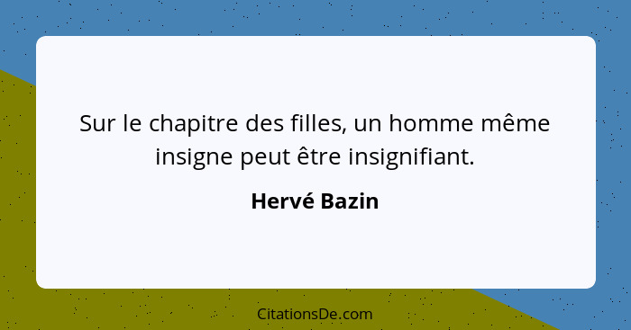 Sur le chapitre des filles, un homme même insigne peut être insignifiant.... - Hervé Bazin